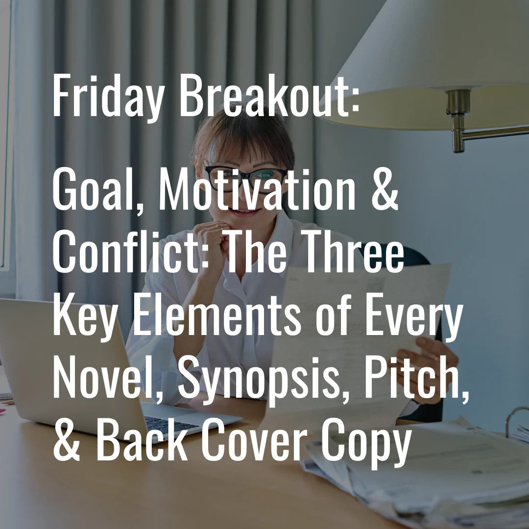 Friday Breakout Workshop: Goal, Motivation & Conflict: The Three Key Elements of Every Novel, Synopsis, Pitch, & Back Cover Copy